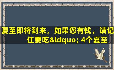 夏至即将到来，如果您有钱，请记住要吃“ 4个夏至的宝藏”，并根据季节吃饭并成功进入干旱。